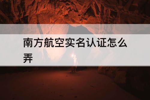 南方航空实名认证怎么弄