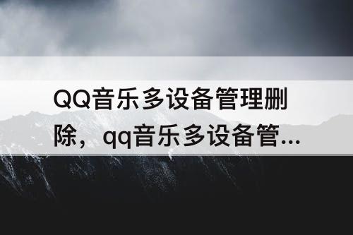 QQ音乐多设备管理删除，qq音乐多设备管理删除新版本没有三个点