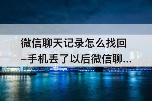 微信聊天记录怎么找回-手机丢了以后微信聊天记录怎么找回