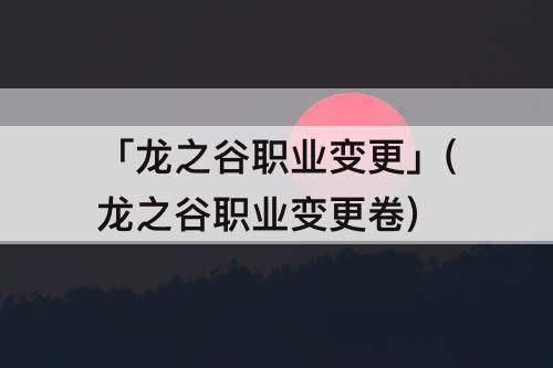 「龙之谷职业变更」(龙之谷职业变更卷)