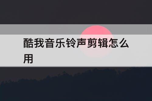 酷我音乐铃声剪辑怎么用