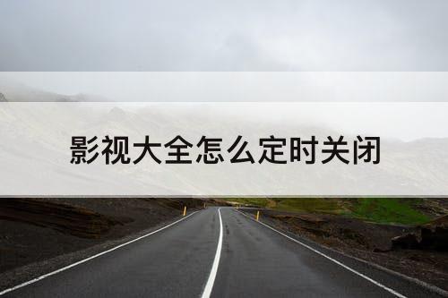影视大全怎么定时关闭