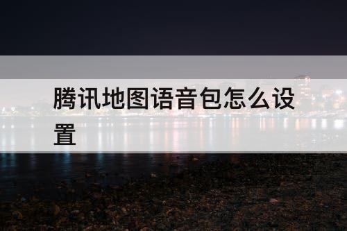 腾讯地图语音包怎么设置