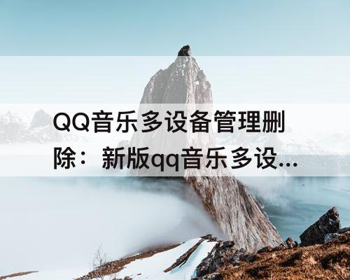 QQ音乐多设备管理删除：新版qq音乐多设备管理删除