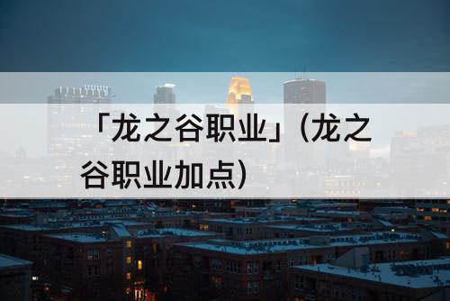 「龙之谷职业」(龙之谷职业加点)