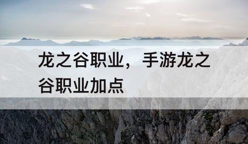 龙之谷职业，手游龙之谷职业加点