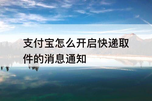 支付宝怎么开启快递取件的消息通知