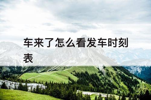 车来了怎么看发车时刻表