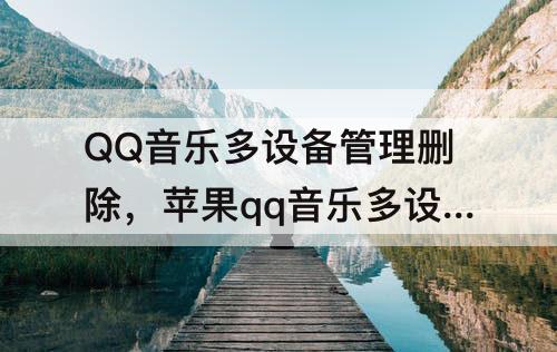 QQ音乐多设备管理删除，苹果qq音乐多设备管理删除