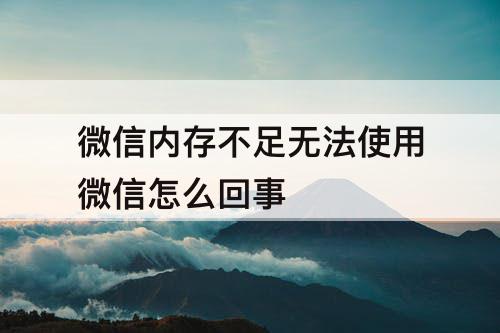 微信内存不足无法使用微信怎么回事
