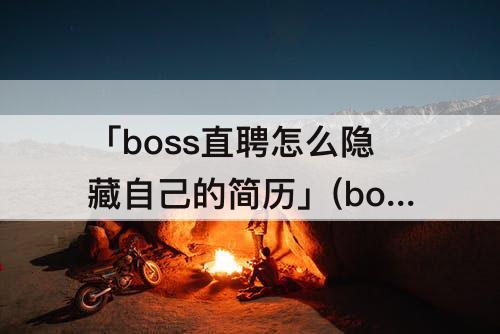 「boss直聘怎么隐藏自己的简历」(boss直聘怎么隐藏自己的简历2022)