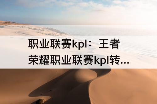 职业联赛kpl：王者荣耀职业联赛kpl转会
