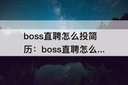 boss直聘怎么投简历：boss直聘怎么投简历找工作