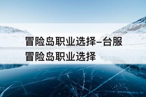 冒险岛职业选择-台服冒险岛职业选择