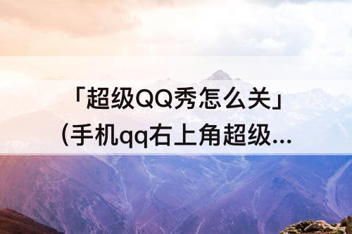「超级QQ秀怎么关」(手机qq右上角超级qq秀怎么关闭)