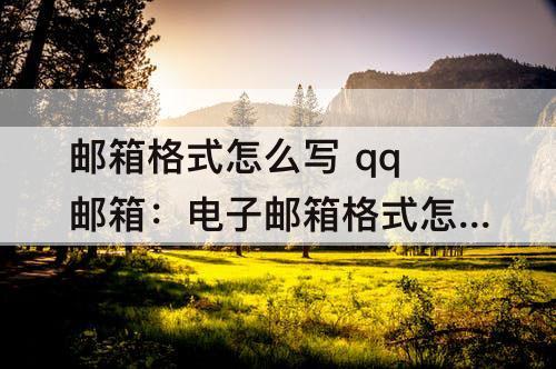 邮箱格式怎么写 qq邮箱：电子邮箱格式怎么写 qq邮箱
