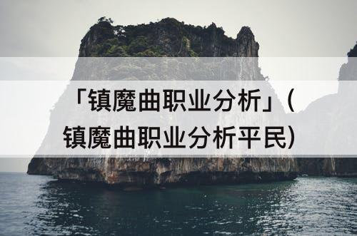 「镇魔曲职业分析」(镇魔曲职业分析平民)