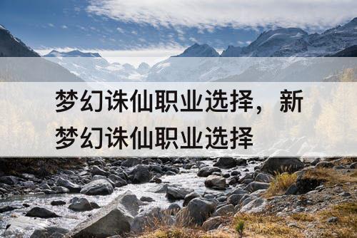 梦幻诛仙职业选择，新梦幻诛仙职业选择