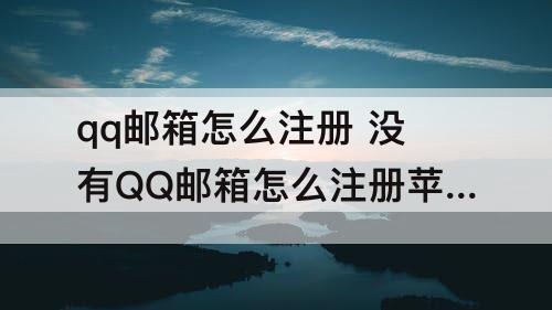 qq邮箱怎么注册 没有QQ邮箱怎么注册苹果id账号