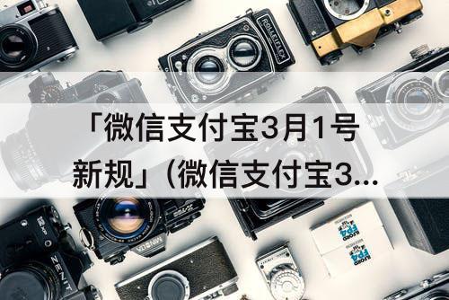 「微信支付宝3月1号新规」(微信支付宝3月1号新规有什么影响)