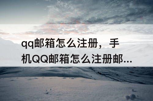 qq邮箱怎么注册，手机QQ邮箱怎么注册邮箱