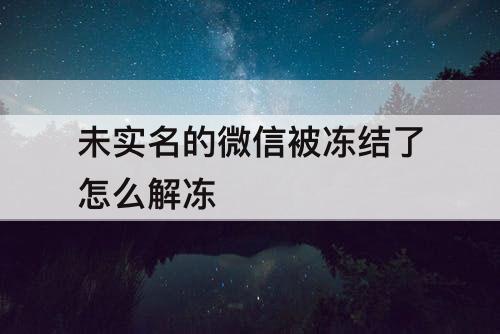 未实名的微信被冻结了怎么解冻