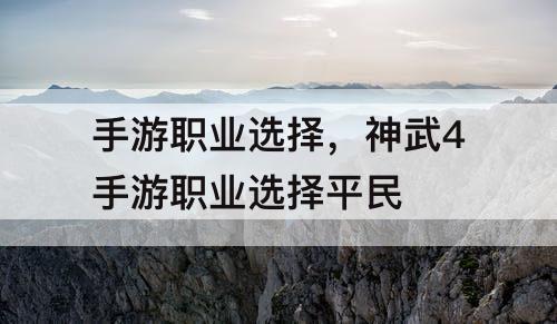 手游职业选择，神武4手游职业选择平民