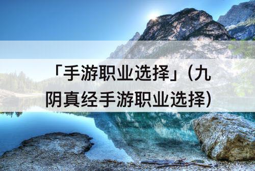 「手游职业选择」(九阴真经手游职业选择)