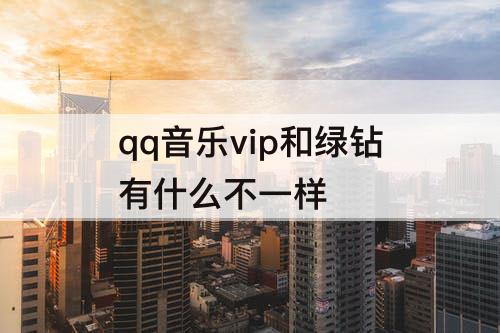 qq音乐vip和绿钻有什么不一样