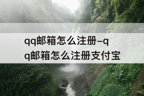 qq邮箱怎么注册-qq邮箱怎么注册支付宝