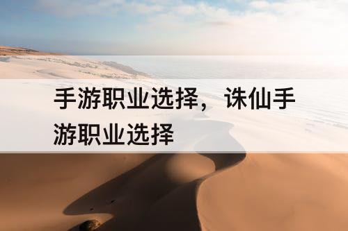 手游职业选择，诛仙手游职业选择