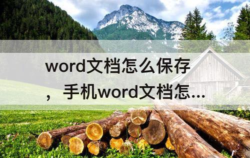 word文档怎么保存，手机word文档怎么保存发送到微信