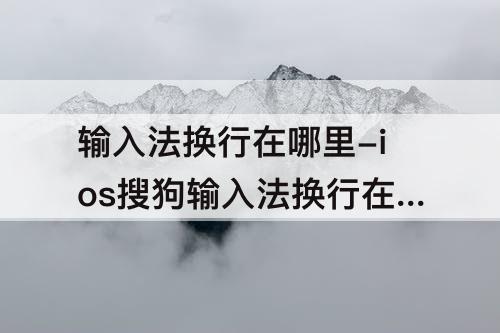 输入法换行在哪里-ios搜狗输入法换行在哪里