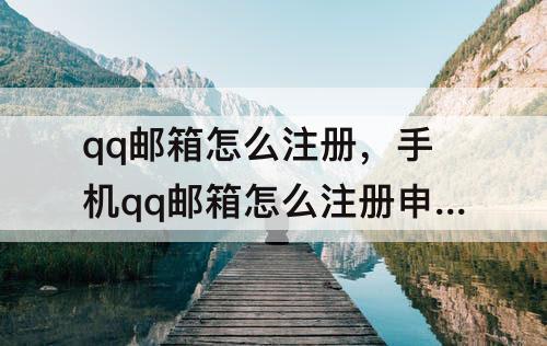 qq邮箱怎么注册，手机qq邮箱怎么注册申请安卓