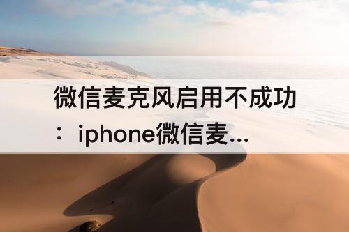 微信麦克风启用不成功：iphone微信麦克风启用不成功怎么办