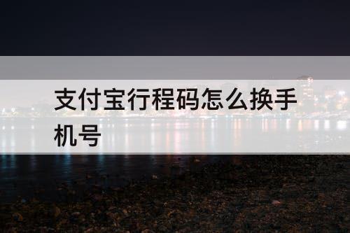 支付宝行程码怎么换手机号