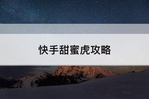 快手甜蜜虎攻略
