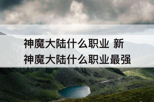 神魔大陆什么职业 新神魔大陆什么职业最强