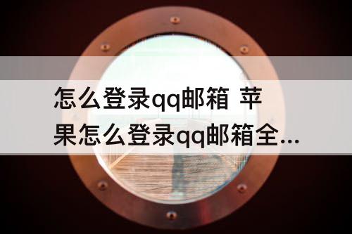 怎么登录qq邮箱 苹果怎么登录qq邮箱全名是什么