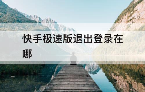 快手极速版退出登录在哪