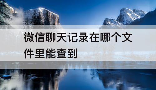 微信聊天记录在哪个文件里能查到