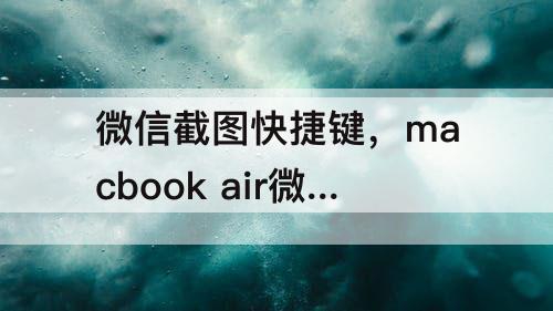 微信截图快捷键，macbook air微信截图快捷键