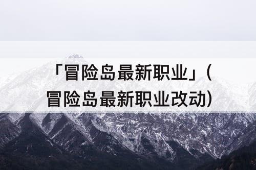 「冒险岛最新职业」(冒险岛最新职业改动)