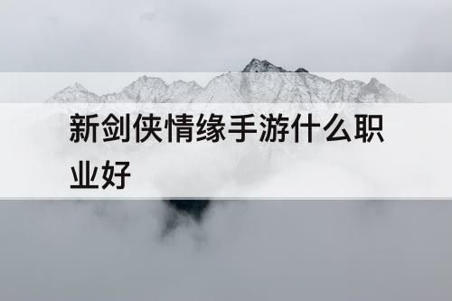 新剑侠情缘手游什么职业好