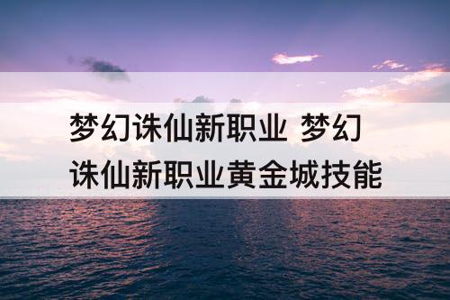 梦幻诛仙新职业 梦幻诛仙新职业黄金城技能