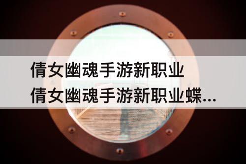 倩女幽魂手游新职业 倩女幽魂手游新职业蝶客技能