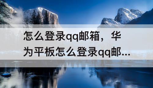 怎么登录qq邮箱，华为平板怎么登录qq邮箱