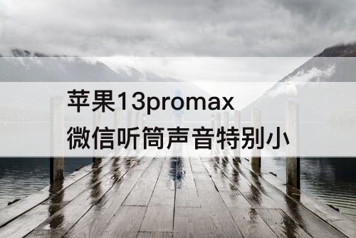 苹果13promax微信听筒声音特别小