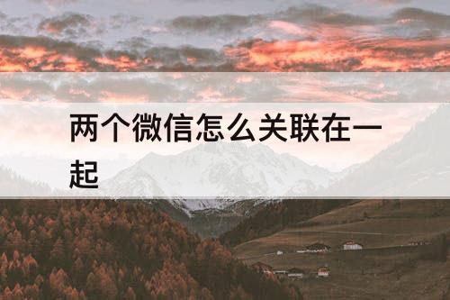 两个微信怎么关联在一起