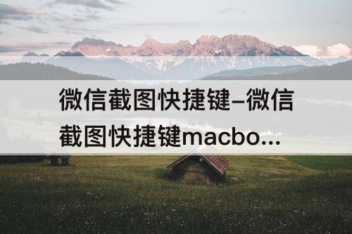 微信截图快捷键-微信截图快捷键macbook